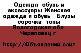 Одежда, обувь и аксессуары Женская одежда и обувь - Блузы, сорочки, топы. Вологодская обл.,Череповец г.